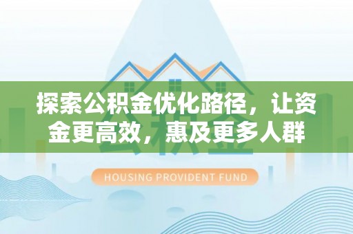 克东探索公积金优化路径，让资金更高效，惠及更多人群