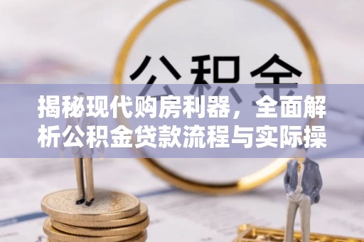 小港揭秘现代购房利器，全面解析公积金贷款流程与实际操作指南