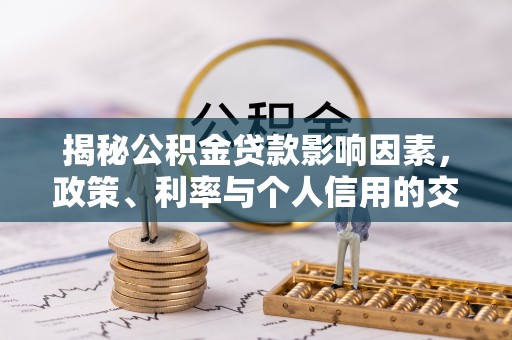 小港揭秘公积金贷款影响因素，政策、利率与个人信用的交织作用