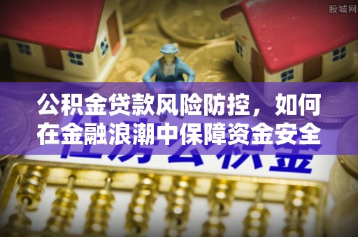 小港公积金贷款风险防控，如何在金融浪潮中保障资金安全