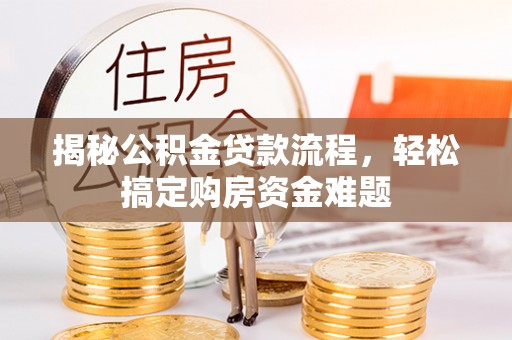 色达揭秘公积金贷款流程，轻松搞定购房资金难题