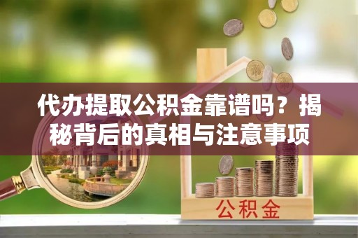 靖远代办提取公积金靠谱吗？揭秘背后的真相与注意事项