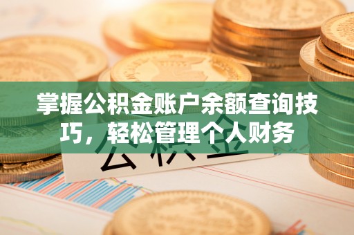 平房掌握公积金账户余额查询技巧，轻松管理个人财务