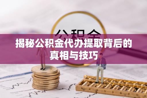 平房揭秘公积金代办提取背后的真相与技巧