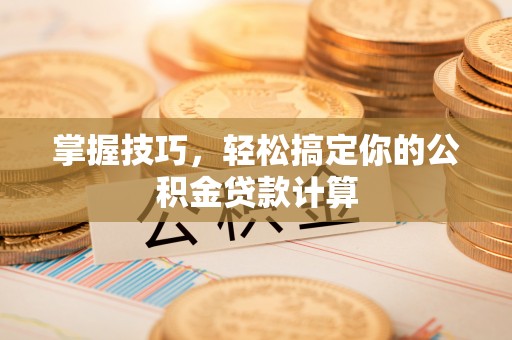平房掌握技巧，轻松搞定你的公积金贷款计算