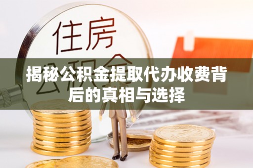 平房揭秘公积金提取代办收费背后的真相与选择