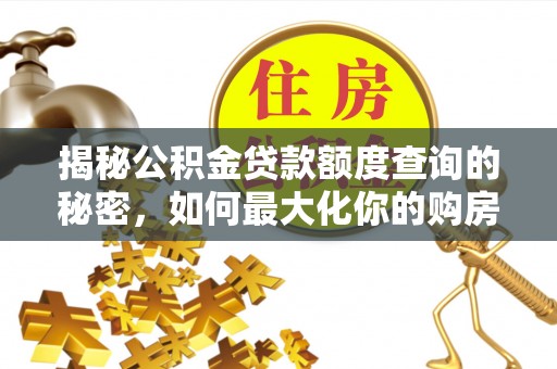 东洲揭秘公积金贷款额度查询的秘密，如何最大化你的购房资金？