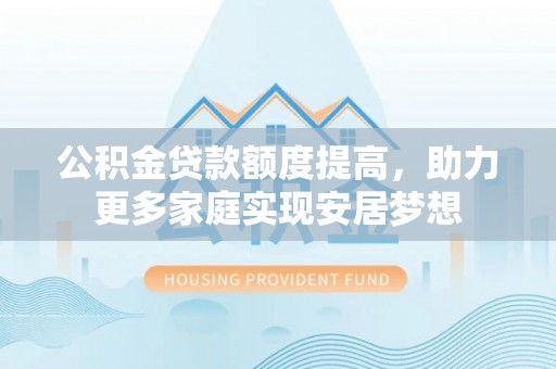 东洲公积金贷款额度提高，助力更多家庭实现安居梦想