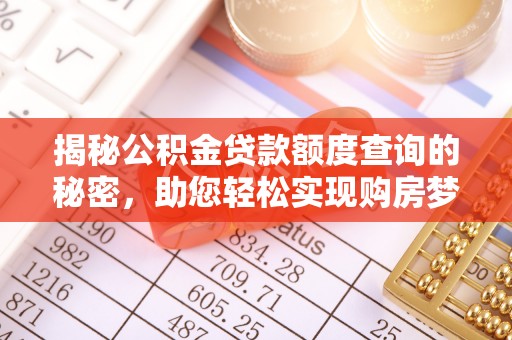 东洲揭秘公积金贷款额度查询的秘密，助您轻松实现购房梦想