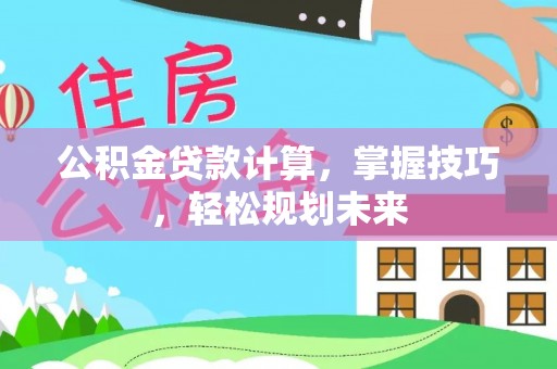 大里公积金贷款计算，掌握技巧，轻松规划未来