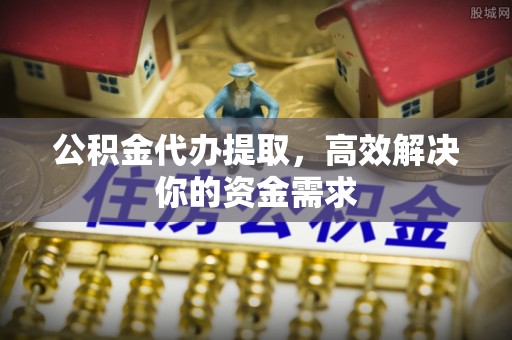 达仁公积金代办提取，高效解决你的资金需求