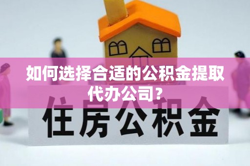 连山如何选择合适的公积金提取代办公司？