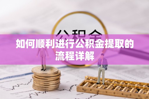 左贡如何顺利进行公积金提取的流程详解