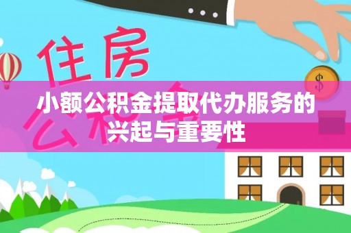 无棣小额公积金提取代办服务的兴起与重要性