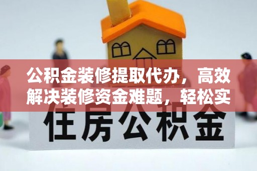 水里公积金装修提取代办，高效解决装修资金难题，轻松实现家居梦想