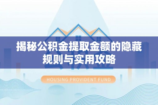 水里揭秘公积金提取金额的隐藏规则与实用攻略