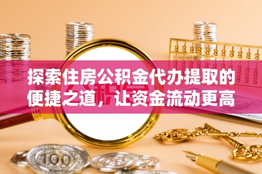 路北探索住房公积金代办提取的便捷之道，让资金流动更高效