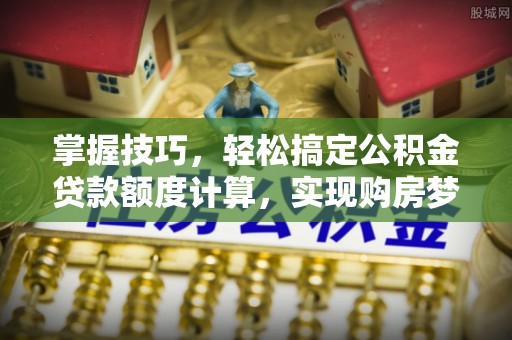 路北掌握技巧，轻松搞定公积金贷款额度计算，实现购房梦想