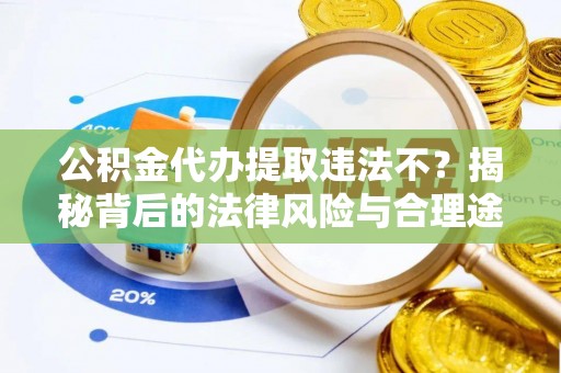 小金公积金代办提取违法不？揭秘背后的法律风险与合理途径