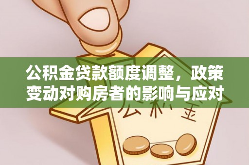 小金公积金贷款额度调整，政策变动对购房者的影响与应对策略