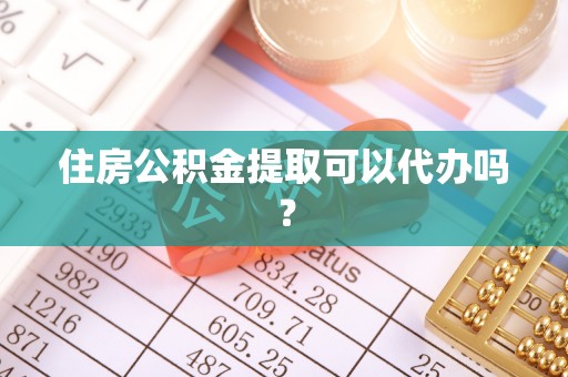 延川住房公积金提取可以代办吗？