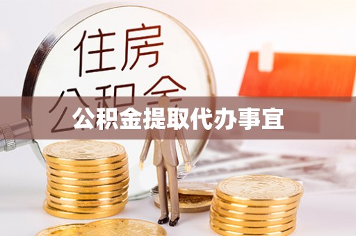 西充公积金提取代办事宜