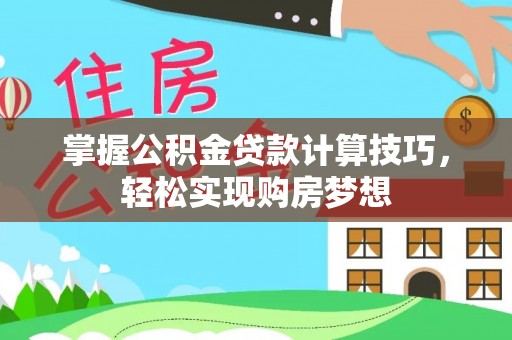 石碣掌握公积金贷款计算技巧，轻松实现购房梦想