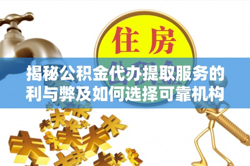 孟连揭秘公积金代办提取服务的利与弊及如何选择可靠机构