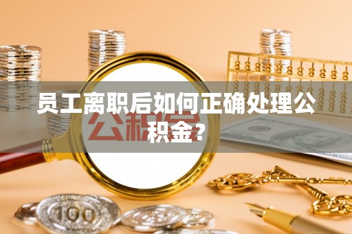 连山员工离职后如何正确处理公积金？