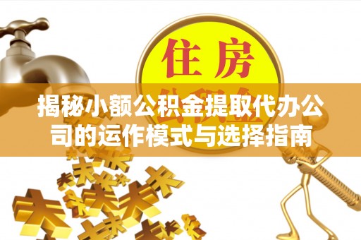 石碣揭秘小额公积金提取代办公司的运作模式与选择指南