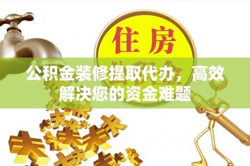石碣公积金装修提取代办，高效解决您的资金难题