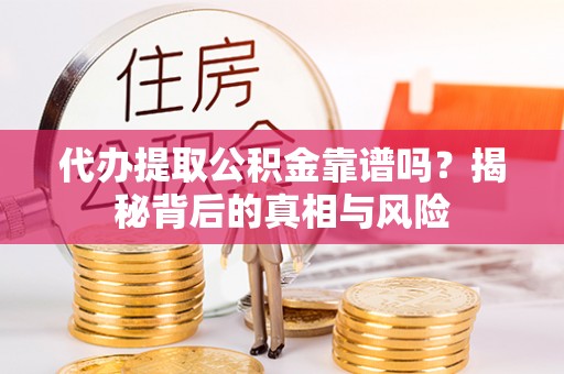 石碣代办提取公积金靠谱吗？揭秘背后的真相与风险
