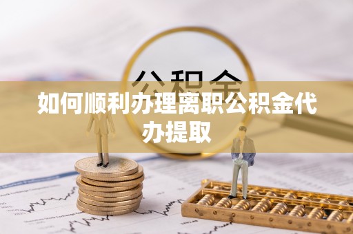 上栗如何顺利办理离职公积金代办提取