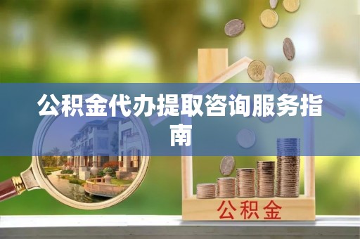 富里公积金代办提取咨询服务指南