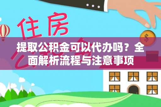 向阳提取公积金可以代办吗？全面解析流程与注意事项