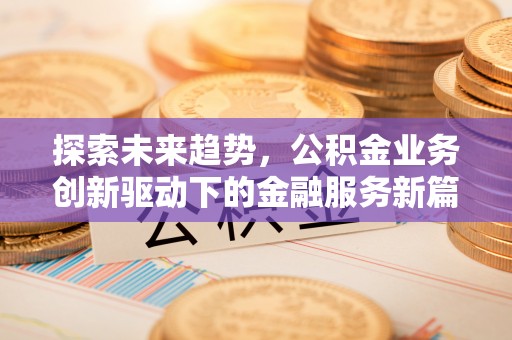 正定探索未来趋势，公积金业务创新驱动下的金融服务新篇章