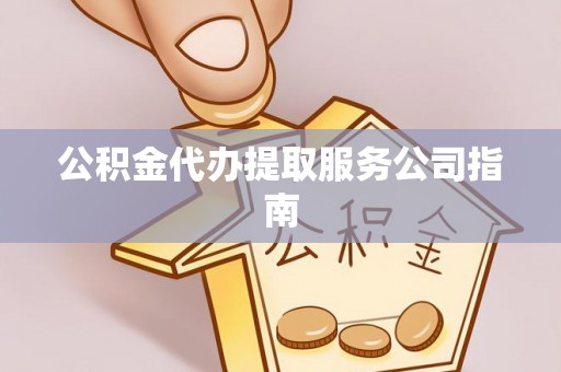 长岭公积金代办提取服务公司指南