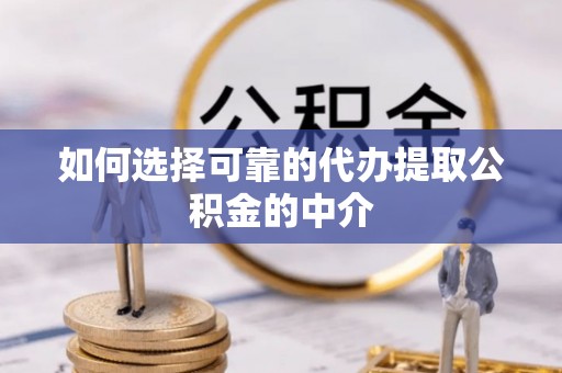 茂林如何选择可靠的代办提取公积金的中介