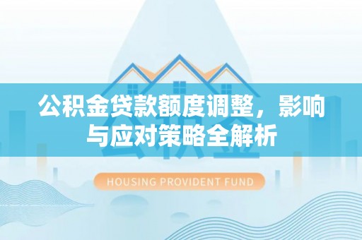 永善公积金贷款额度调整，影响与应对策略全解析