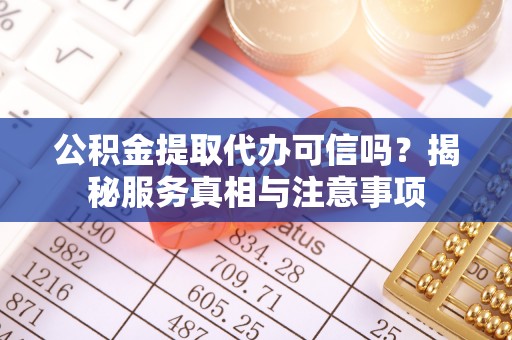 安源公积金提取代办可信吗？揭秘服务真相与注意事项