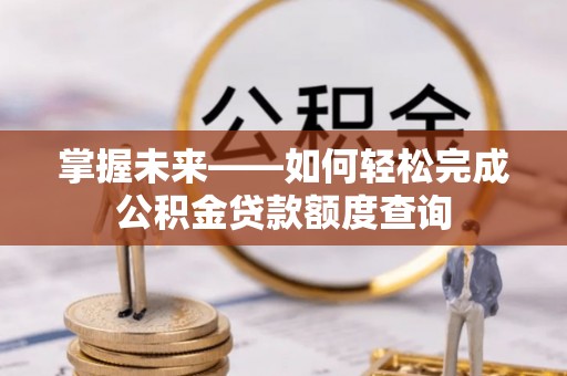 安源掌握未来——如何轻松完成公积金贷款额度查询