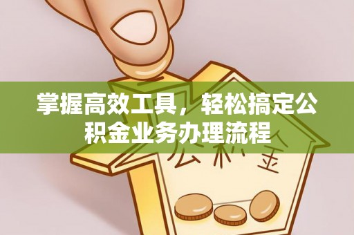 安源掌握高效工具，轻松搞定公积金业务办理流程