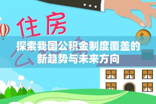 安源探索我国公积金制度覆盖的新趋势与未来方向