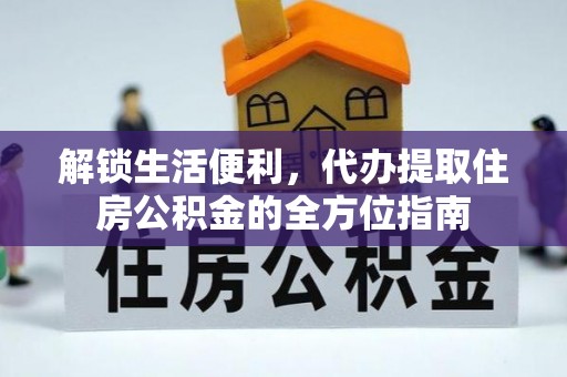 中正解锁生活便利，代办提取住房公积金的全方位指南