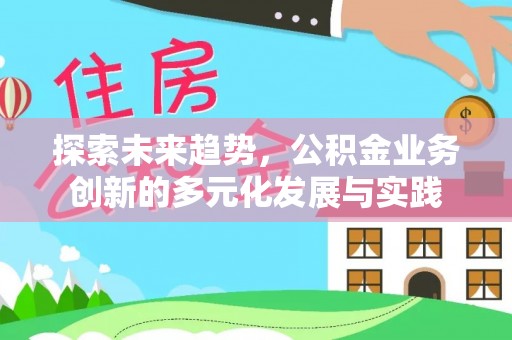 砚山探索未来趋势，公积金业务创新的多元化发展与实践