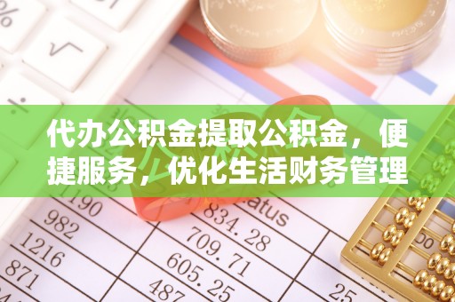 砚山代办公积金提取公积金，便捷服务，优化生活财务管理