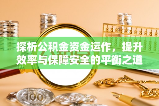 砚山探析公积金资金运作，提升效率与保障安全的平衡之道