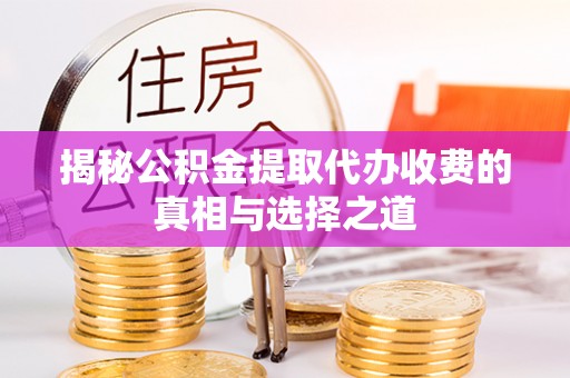 江宁揭秘公积金提取代办收费的真相与选择之道