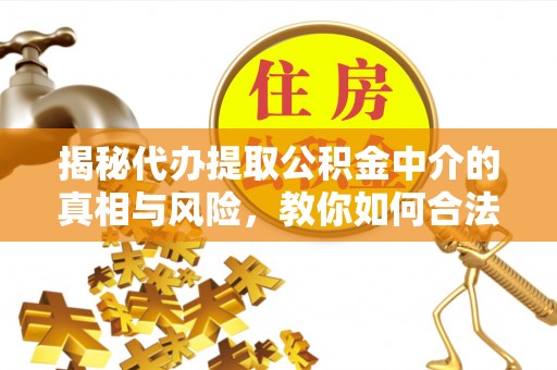 江宁揭秘代办提取公积金中介的真相与风险，教你如何合法合规操作