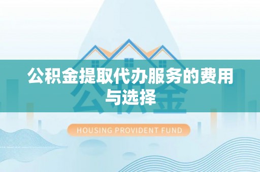 庆安公积金提取代办服务的费用与选择